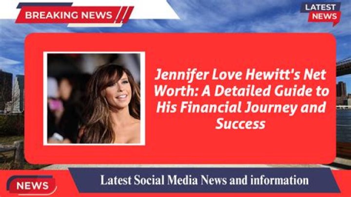 Jennifer Love Hewitt Net Worth 2024: Financial Triumphs and Career Achievements